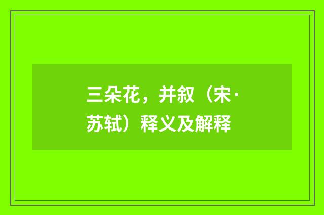 三朵花，并叙（宋·苏轼）释义及解释