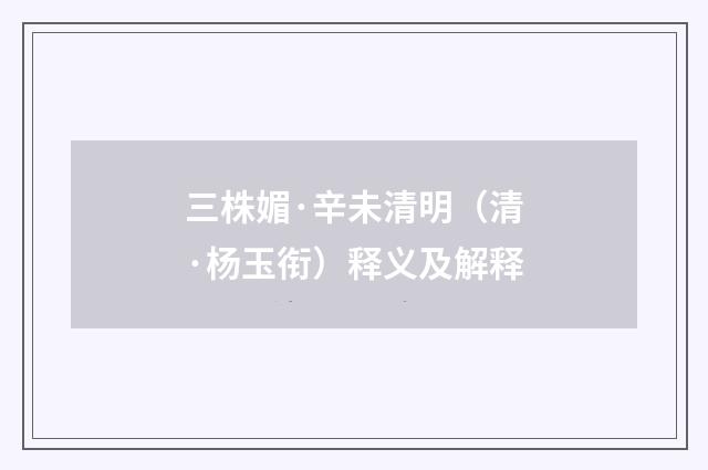 三株媚·辛未清明（清·杨玉衔）释义及解释