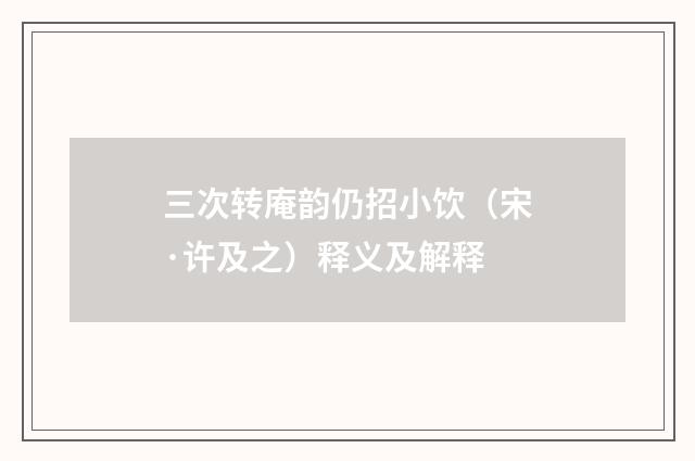三次转庵韵仍招小饮（宋·许及之）释义及解释