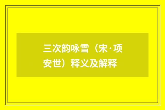 三次韵咏雪（宋·项安世）释义及解释