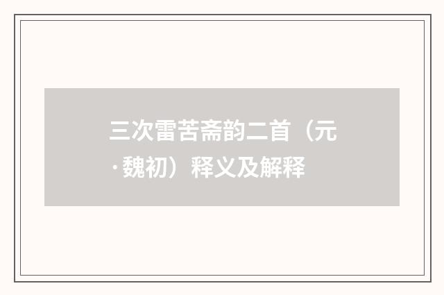 三次雷苦斋韵二首（元·魏初）释义及解释