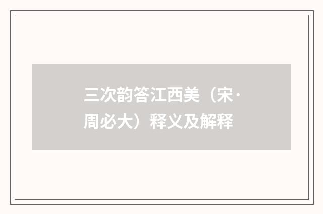 三次韵答江西美（宋·周必大）释义及解释