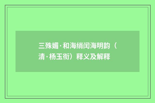 三殊媚·和海绡闰海明韵（清·杨玉衔）释义及解释