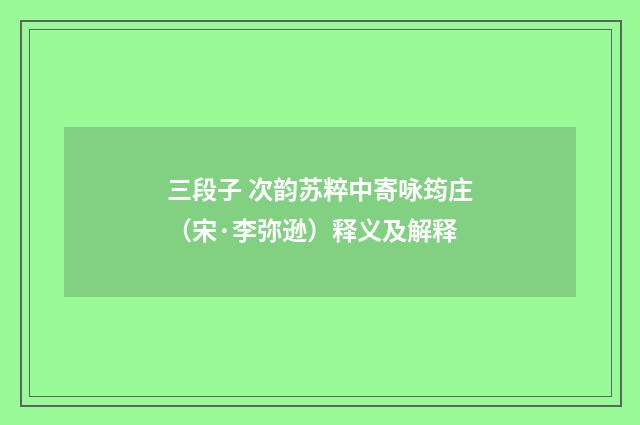 三段子 次韵苏粹中寄咏筠庄（宋·李弥逊）释义及解释