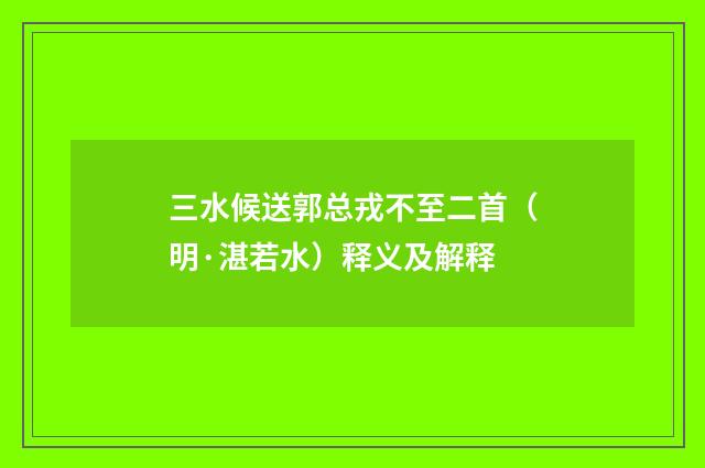三水候送郭总戎不至二首（明·湛若水）释义及解释