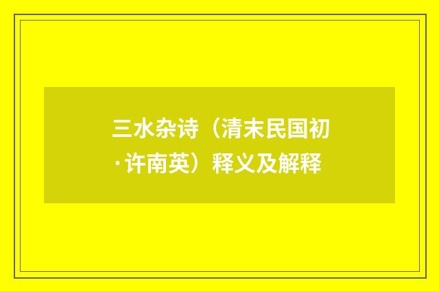 三水杂诗（清末民国初·许南英）释义及解释