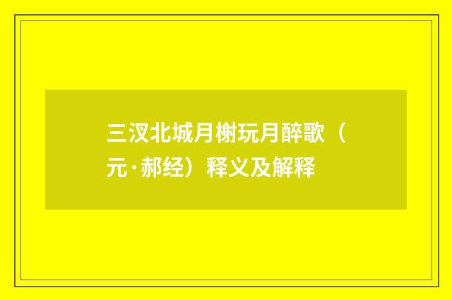 三汊北城月榭玩月醉歌（元·郝经）释义及解释