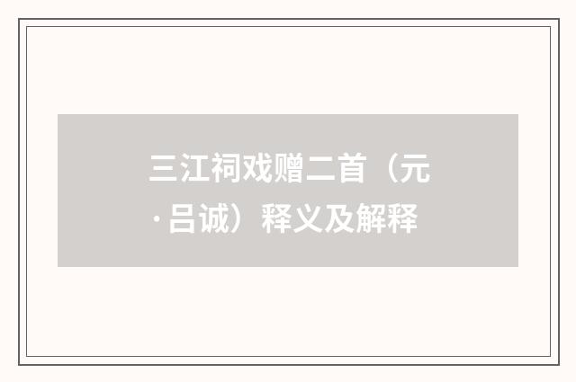 三江祠戏赠二首（元·吕诚）释义及解释