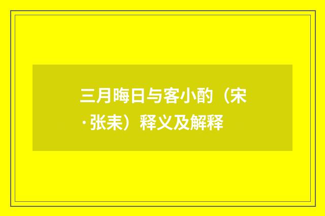 三月晦日与客小酌（宋·张耒）释义及解释