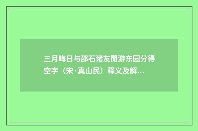 三月晦日与邵石诸友閒游东园分得空字（宋·真山民）释义及解释