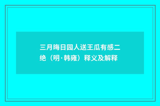 三月晦日园人送王瓜有感二绝（明·韩雍）释义及解释