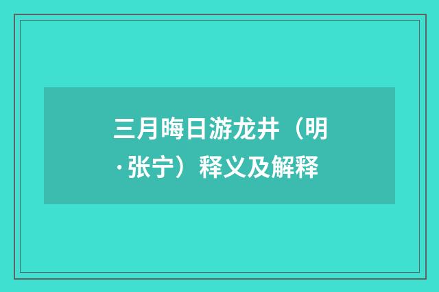 三月晦日游龙井（明·张宁）释义及解释
