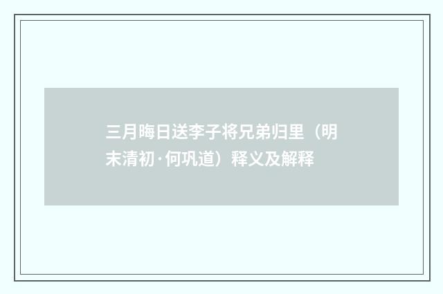 三月晦日送李子将兄弟归里（明末清初·何巩道）释义及解释