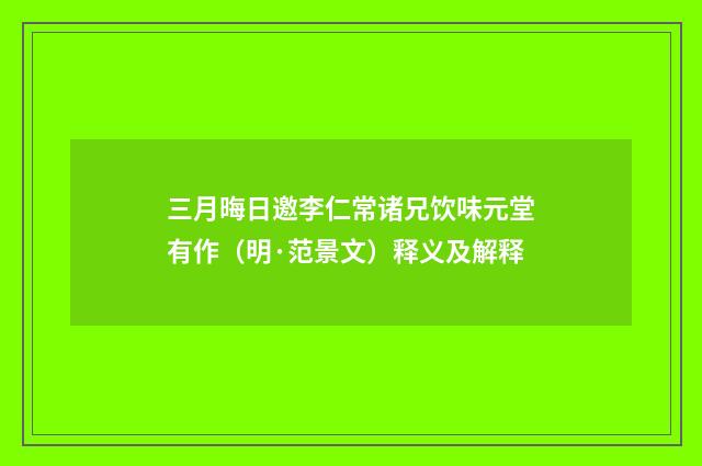 三月晦日邀李仁常诸兄饮味元堂有作（明·范景文）释义及解释