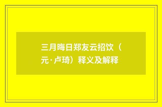 三月晦日郑友云招饮（元·卢琦）释义及解释