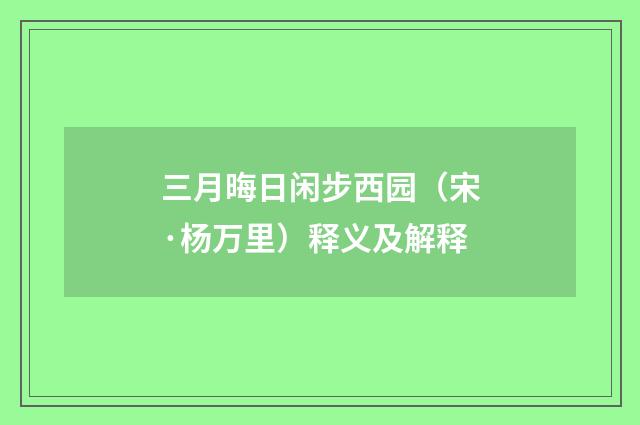三月晦日闲步西园（宋·杨万里）释义及解释