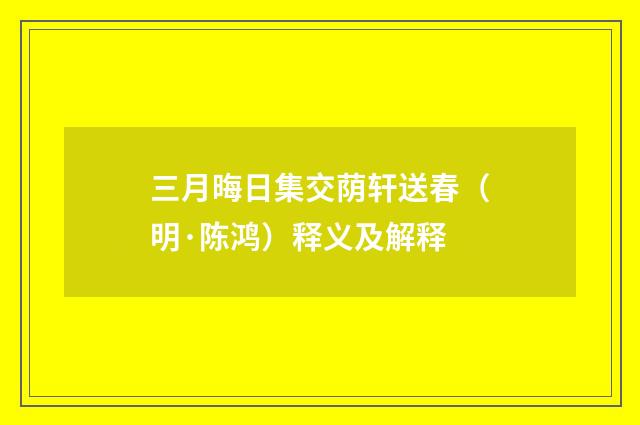 三月晦日集交荫轩送春（明·陈鸿）释义及解释