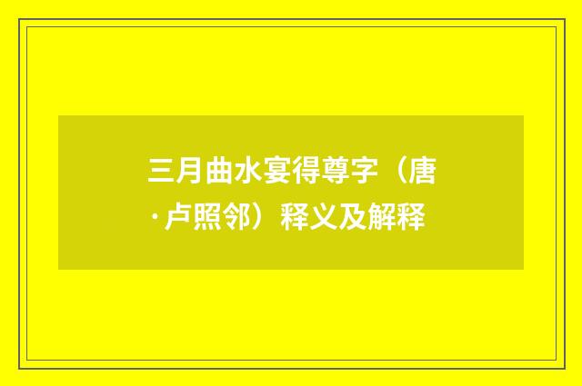 三月曲水宴得尊字（唐·卢照邻）释义及解释