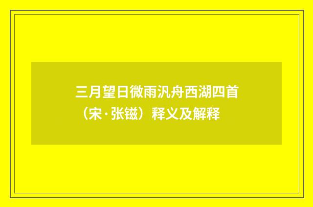 三月望日微雨汎舟西湖四首（宋·张镃）释义及解释