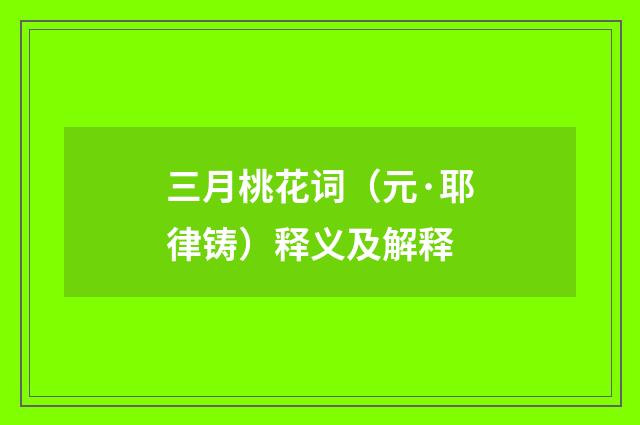 三月桃花词（元·耶律铸）释义及解释