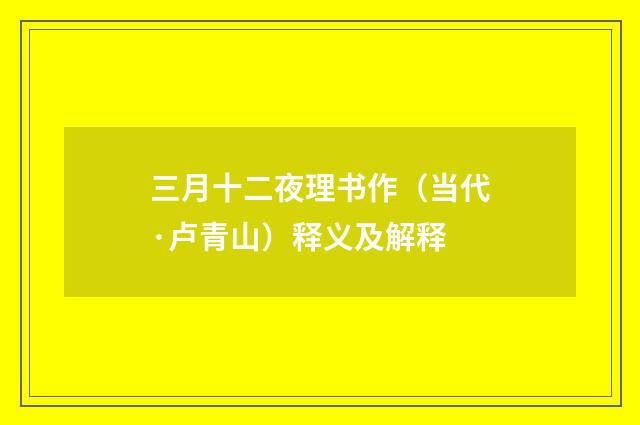 三月十二夜理书作（当代·卢青山）释义及解释