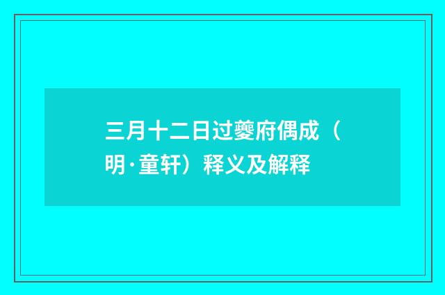 三月十二日过夔府偶成（明·童轩）释义及解释