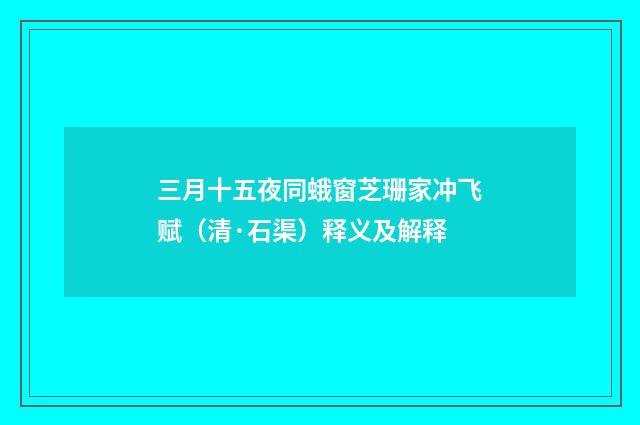 三月十五夜同蛾窗芝珊家冲飞赋（清·石渠）释义及解释