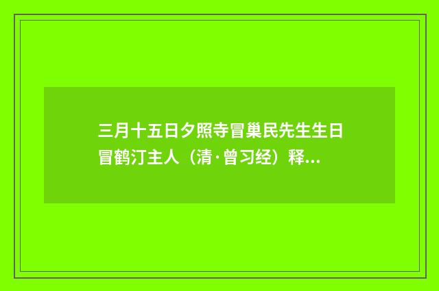 三月十五日夕照寺冒巢民先生生日冒鹤汀主人（清·曾习经）释义及解释
