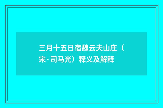 三月十五日宿魏云夫山庄（宋·司马光）释义及解释