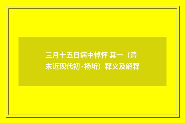 三月十五日病中悼怀 其一（清末近现代初·杨圻）释义及解释