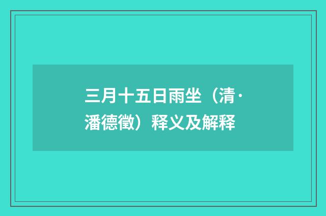 三月十五日雨坐（清·潘德徵）释义及解释