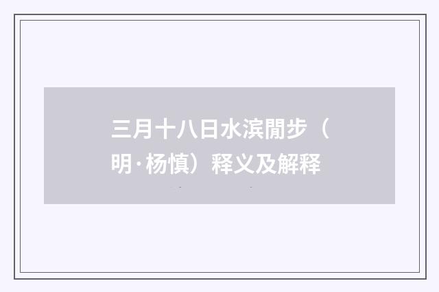 三月十八日水滨閒步（明·杨慎）释义及解释