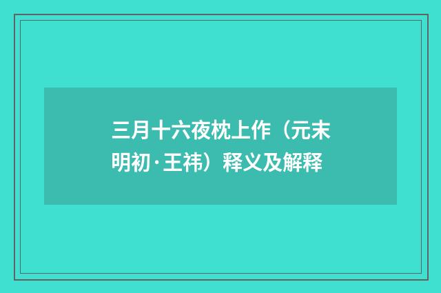 三月十六夜枕上作（元末明初·王祎）释义及解释