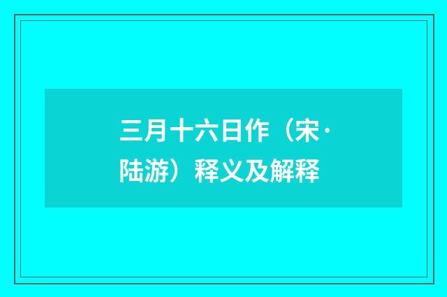 三月十六日作（宋·陆游）释义及解释