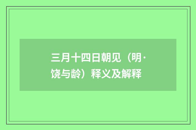 三月十四日朝见（明·饶与龄）释义及解释