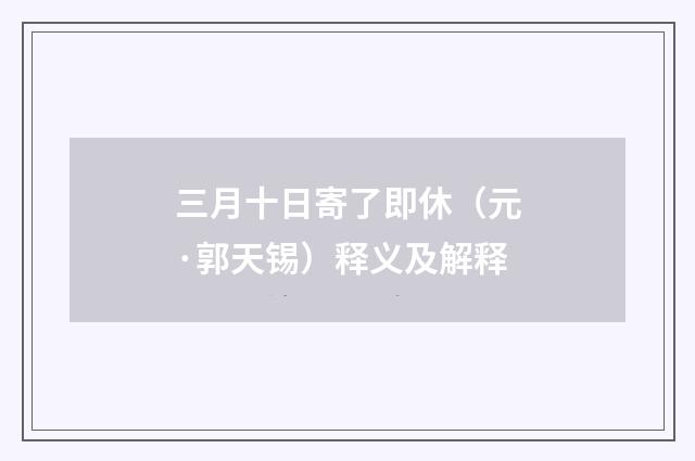三月十日寄了即休（元·郭天锡）释义及解释