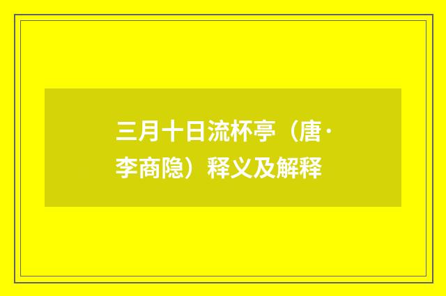 三月十日流杯亭（唐·李商隐）释义及解释