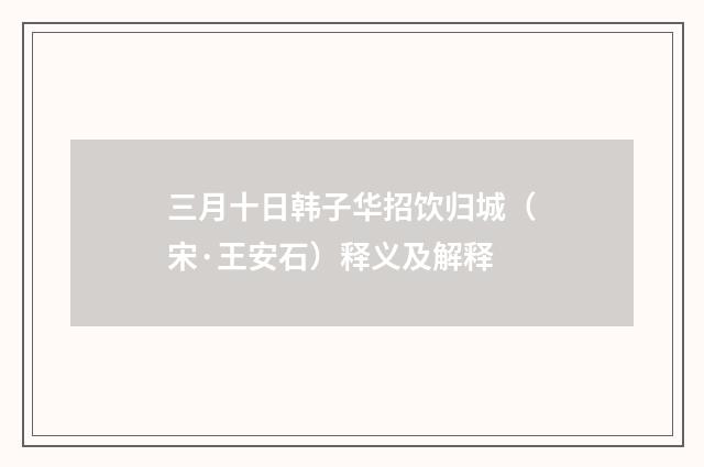 三月十日韩子华招饮归城（宋·王安石）释义及解释