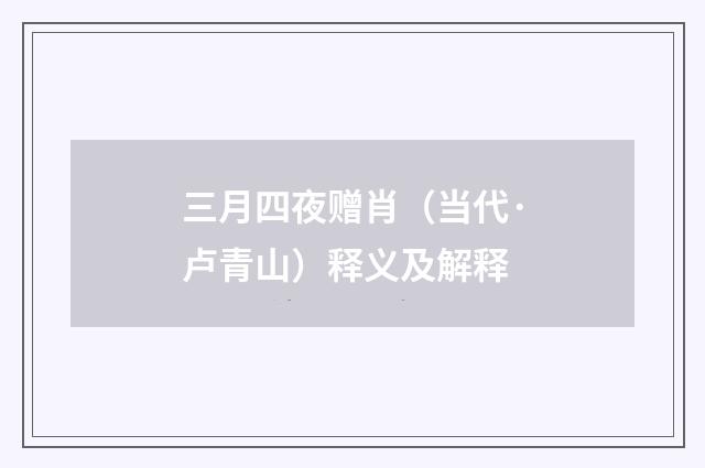 三月四夜赠肖（当代·卢青山）释义及解释