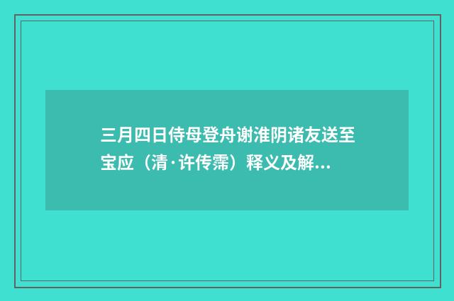 三月四日侍母登舟谢淮阴诸友送至宝应（清·许传霈）释义及解释