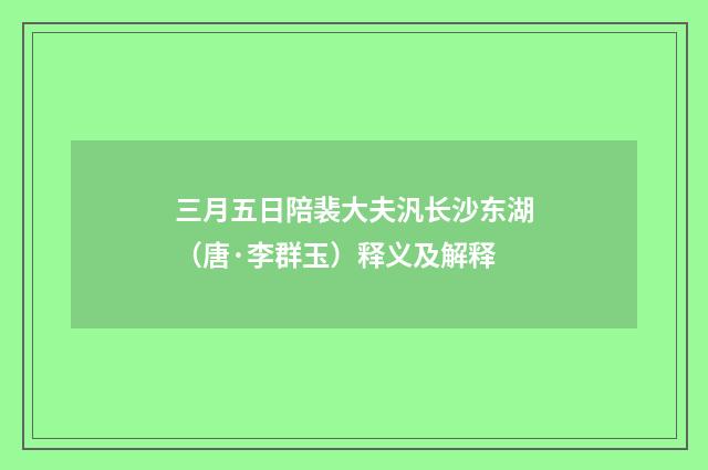 三月五日陪裴大夫汎长沙东湖（唐·李群玉）释义及解释