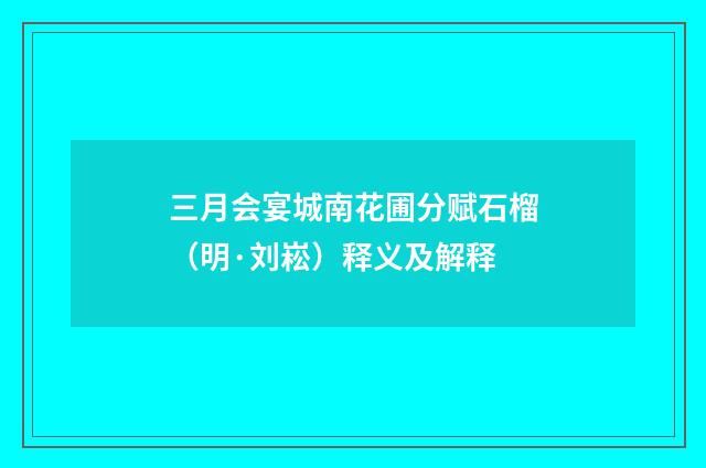 三月会宴城南花圃分赋石榴（明·刘崧）释义及解释