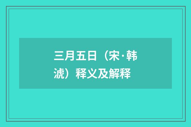 三月五日（宋·韩淲）释义及解释