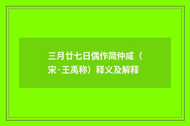 三月廿七日偶作简仲咸（宋·王禹称）释义及解释
