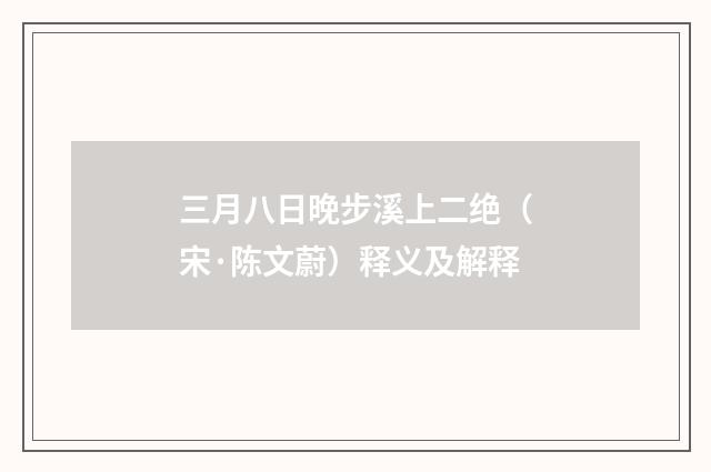 三月八日晚步溪上二绝（宋·陈文蔚）释义及解释