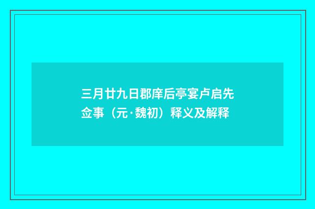 三月廿九日郡庠后亭宴卢启先佥事（元·魏初）释义及解释