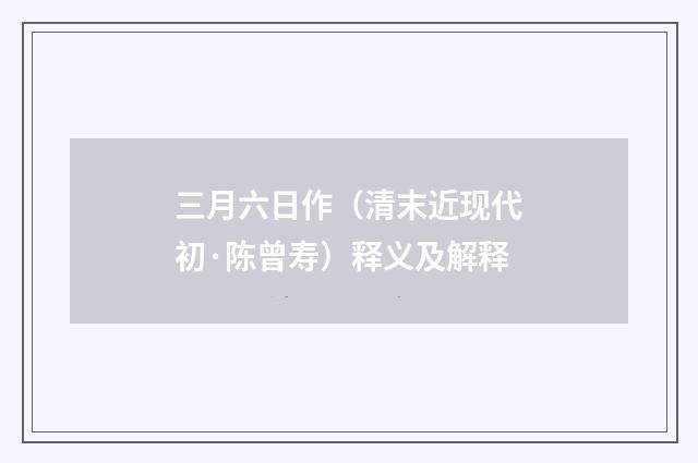 三月六日作（清末近现代初·陈曾寿）释义及解释