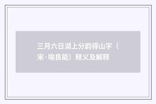 三月六日湖上分韵得山字（宋·喻良能）释义及解释