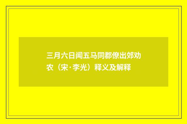 三月六日闻五马同郡僚出郊劝农（宋·李光）释义及解释