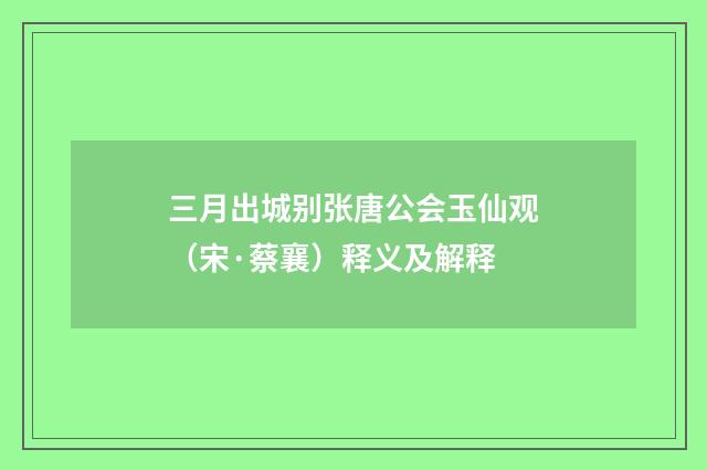 三月出城别张唐公会玉仙观（宋·蔡襄）释义及解释